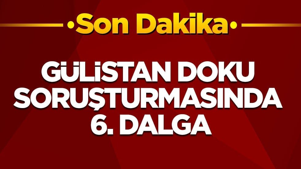 Gülistan Doku soruşturmasında 6. dalga