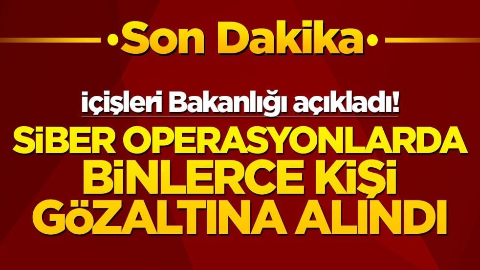 İçişleri Bakanlığı açıkladı! Siber operasyonlarda binlerce kişi gözaltına alındı