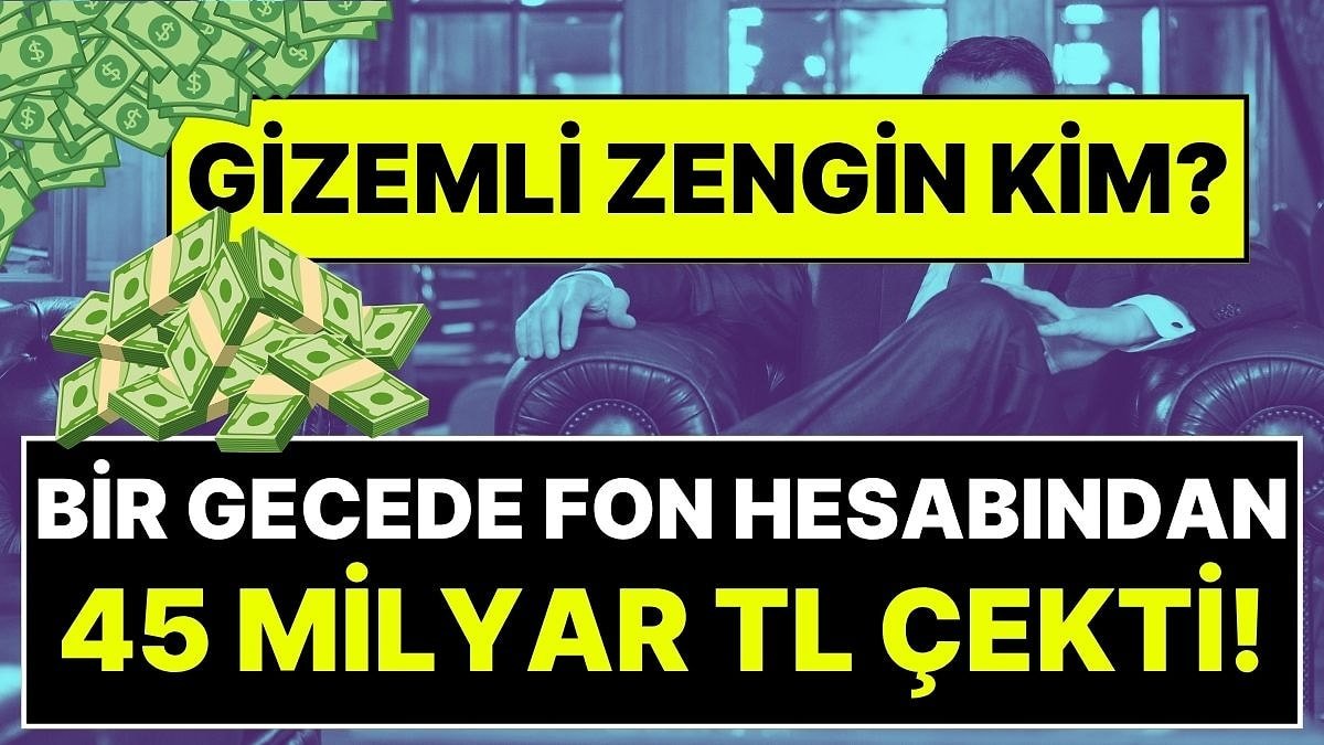 Türkiye'nin Konuştuğu Gizemli Zengin: Bir Gecede Fon Hesabından 45 Milyar Lira Çekti