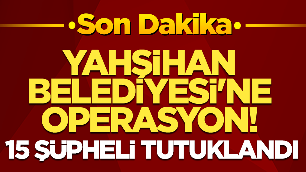 Yahşihan Belediyesi’ne operasyon! 15 şüpheli tutuklandı