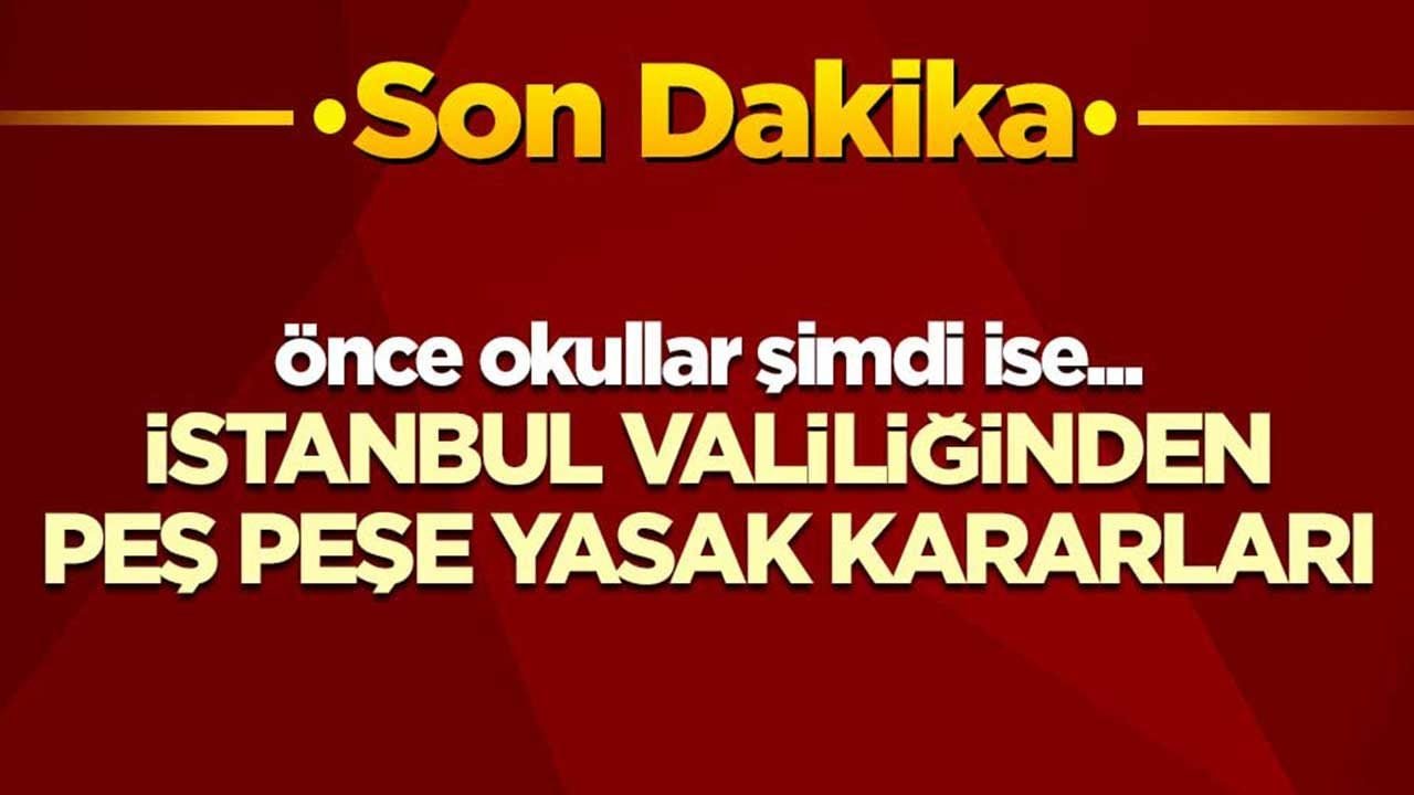 Önce okullar şimdi ise… İstanbul Valiliğinden peş peşe yasak kararları